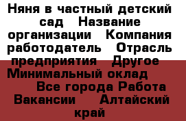 Няня в частный детский сад › Название организации ­ Компания-работодатель › Отрасль предприятия ­ Другое › Минимальный оклад ­ 23 000 - Все города Работа » Вакансии   . Алтайский край